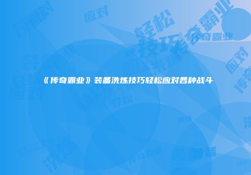 《传奇霸业》装备洗炼技巧轻松应对各种战斗