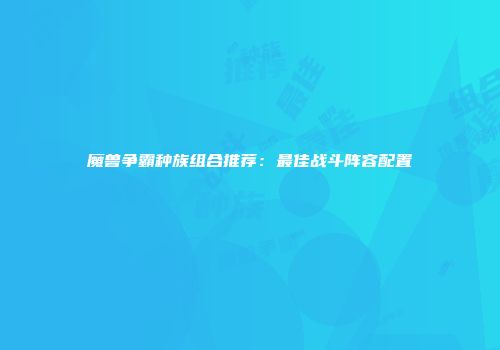 魔兽争霸种族组合推荐：最佳战斗阵容配置