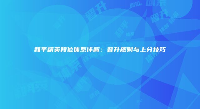 和平精英段位体系详解：晋升规则与上分技巧