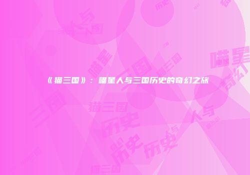 《猫三国》：喵星人与三国历史的奇幻之旅