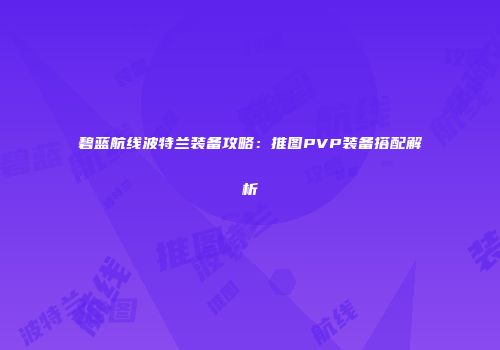 碧蓝航线波特兰装备攻略：推图PVP装备搭配解析