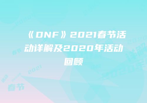 《DNF》2021春节活动详解及2020年活动回顾