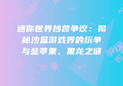 迷你世界抄袭争议：揭秘沙盒游戏界的纷争与金苹果、黑龙之谜