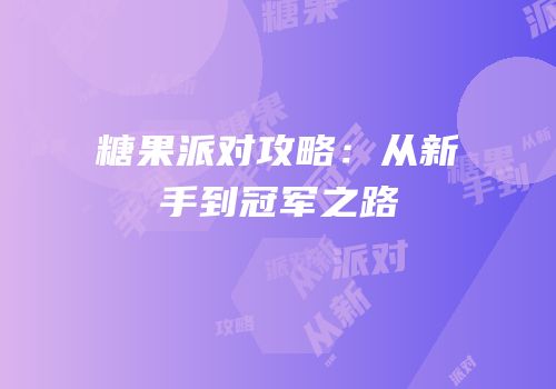 糖果派对攻略：从新手到冠军之路