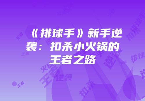 《排球手》新手逆袭：扣杀小火锅的王者之路