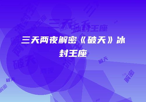 三天两夜解密《破天》冰封王座