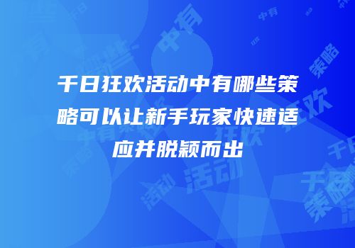 千日狂欢活动中有哪些策略可以让新手玩家快速适应并脱颖而出