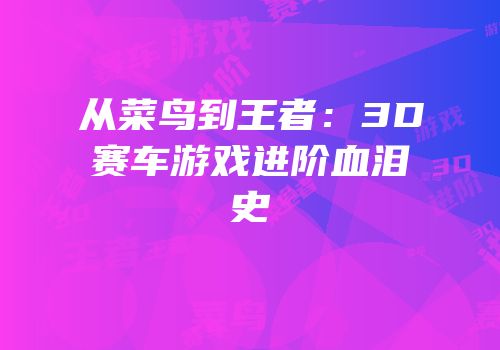 从菜鸟到王者：3D赛车游戏进阶血泪史