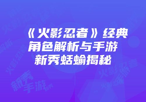 《火影忍者》经典角色解析与手游新秀蛞蝓揭秘