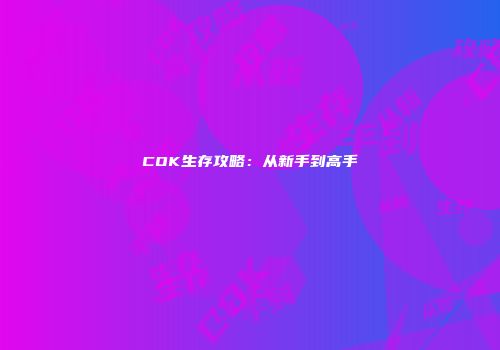 COK生存攻略：从新手到高手