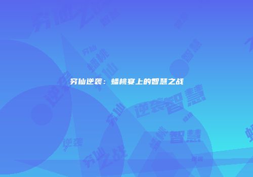 穷仙逆袭：蟠桃宴上的智慧之战