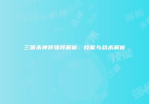 三国杀神将强将解析：技能与战术解析