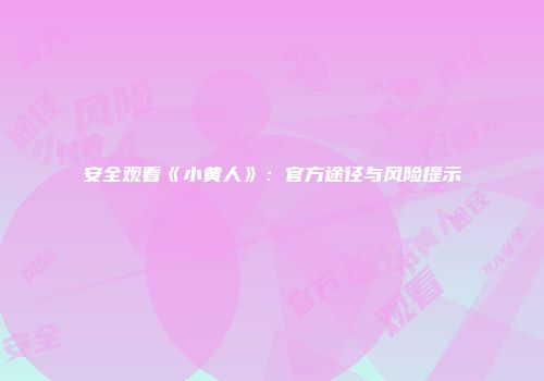 安全观看《小黄人》：官方途径与风险提示