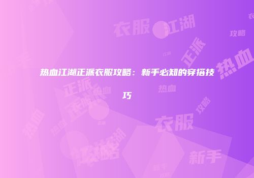 热血江湖正派衣服攻略：新手必知的穿搭技巧