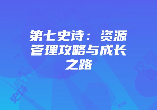 第七史诗：资源管理攻略与成长之路