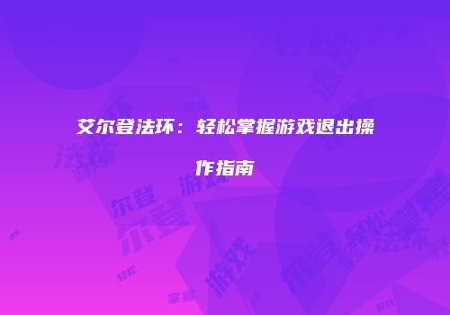 艾尔登法环：轻松掌握游戏退出操作指南