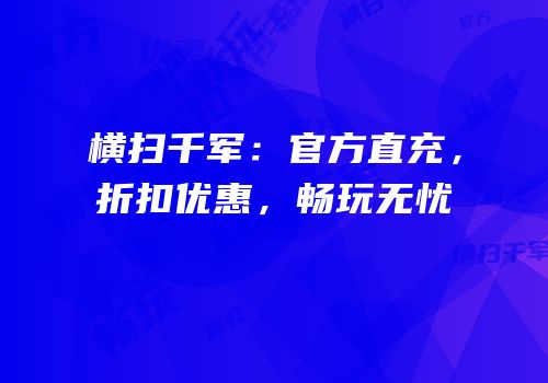 横扫千军：官方直充，折扣优惠，畅玩无忧