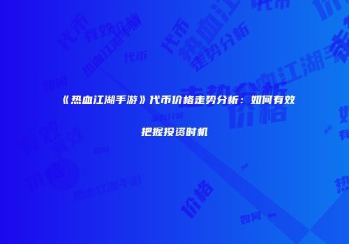 《热血江湖手游》代币价格走势分析：如何有效把握投资时机