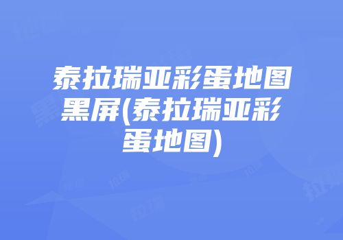 泰拉瑞亚彩蛋地图黑屏(泰拉瑞亚彩蛋地图)