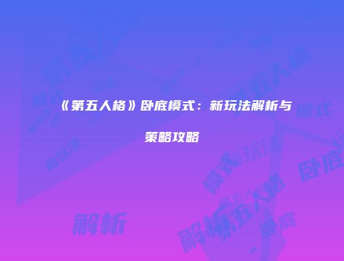 《第五人格》卧底模式：新玩法解析与策略攻略