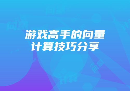 游戏高手的向量计算技巧分享