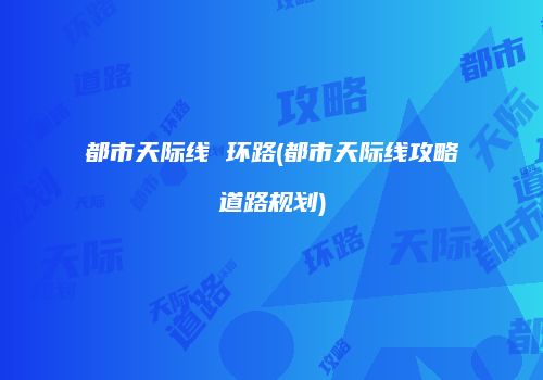 都市天际线 环路(都市天际线攻略道路规划)