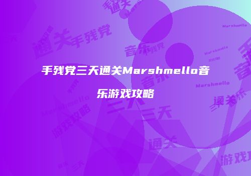 手残党三天通关Marshmello音乐游戏攻略