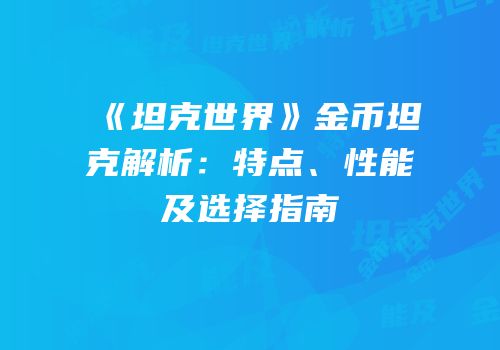 《坦克世界》金币坦克解析：特点、性能及选择指南