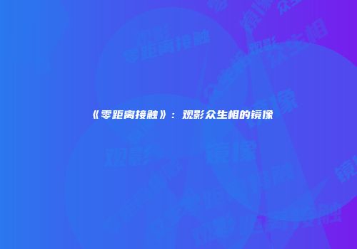 《零距离接触》：观影众生相的镜像