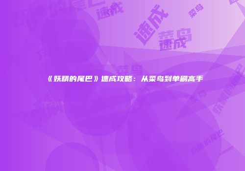 《妖精的尾巴》速成攻略：从菜鸟到单刷高手