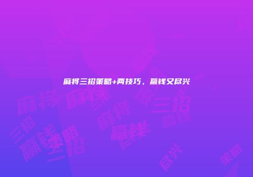 麻将三招策略+两技巧，赢钱又尽兴