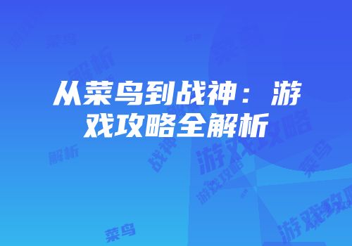 从菜鸟到战神：游戏攻略全解析