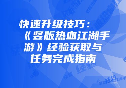 快速升级技巧：《竖版热血江湖手游》经验获取与任务完成指南