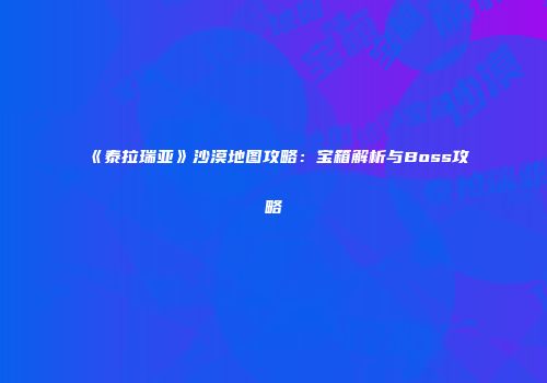 《泰拉瑞亚》沙漠地图攻略：宝箱解析与Boss攻略