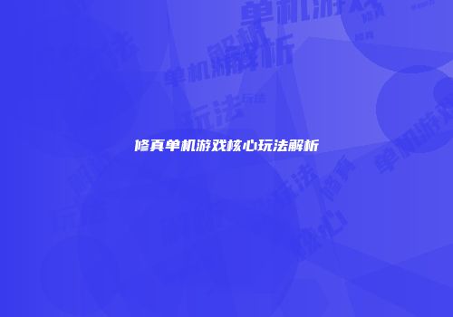 修真单机游戏核心玩法解析