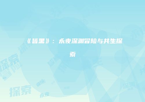 《皆黑》：永夜深渊冒险与共生探索