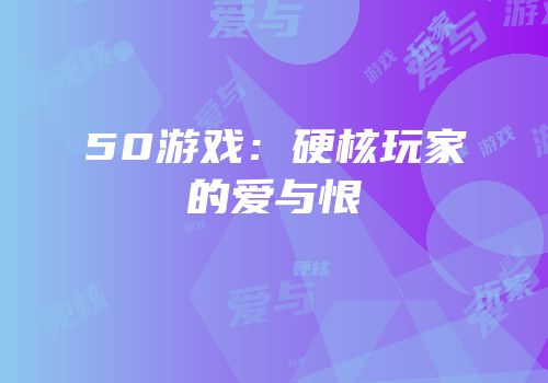 50游戏：硬核玩家的爱与恨