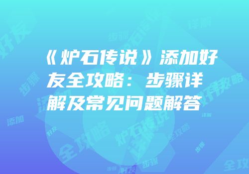 《炉石传说》添加好友全攻略：步骤详解及常见问题解答