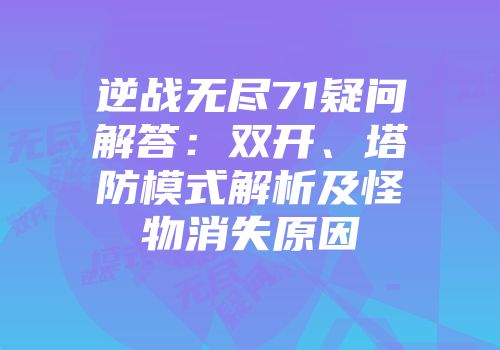 逆战无尽71疑问解答：双开、塔防模式解析及怪物消失原因