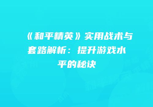 《和平精英》实用战术与套路解析：提升游戏水平的秘诀