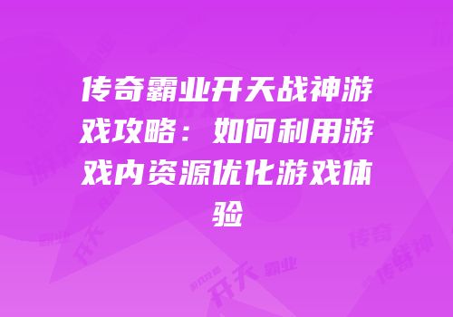 传奇霸业开天战神游戏攻略:如何利用游戏内资源优化游戏体验