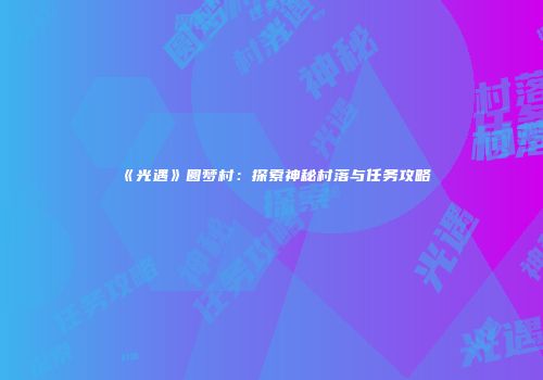 《光遇》圆梦村：探索神秘村落与任务攻略