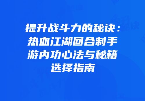 提升战斗力的秘诀：热血江湖回合制手游内功心法与秘籍选择指南