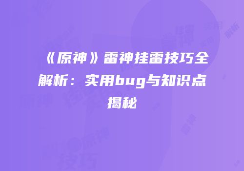 《原神》雷神挂雷技巧全解析：实用bug与知识点揭秘