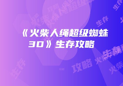 《火柴人绳超级蜘蛛3D》生存攻略