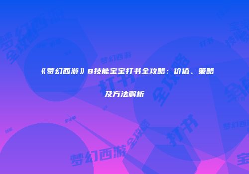《梦幻西游》8技能宝宝打书全攻略：价值、策略及方法解析