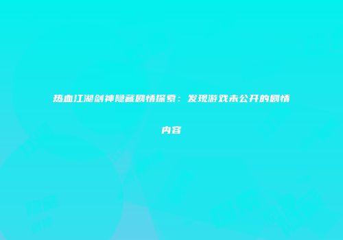 热血江湖剑神隐藏剧情探索：发现游戏未公开的剧情内容