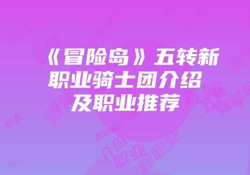 《冒险岛》五转新职业骑士团介绍及职业推荐