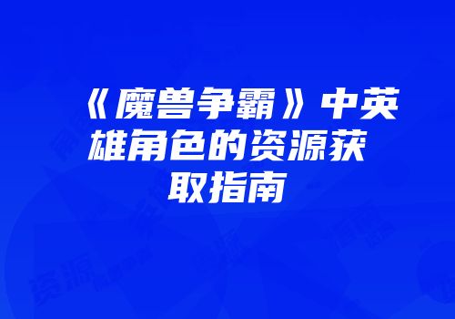 《魔兽争霸》中英雄角色的资源获取指南