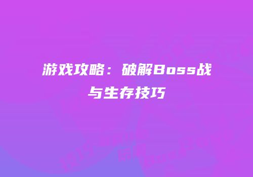 游戏攻略：破解Boss战与生存技巧